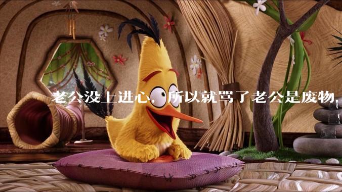 老公没上进心，所以就骂了老公是废物，窝囊废，他很生气。怎么办？