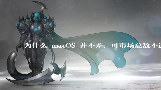 为什么 macOS 并不差，可市场总敌不过 Windows？