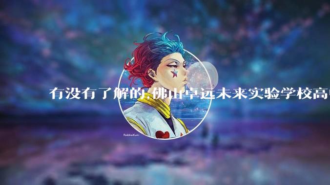 有没有了解的,佛山卓远未来实验学校高中部的升学率如何？