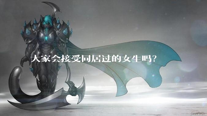 大家会接受同居过的女生吗？