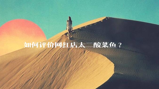 如何评价网红店太二酸菜鱼?