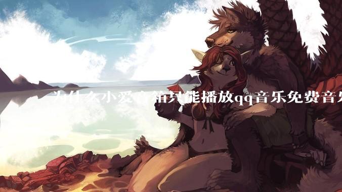 为什么小爱音箱只能播放qq音乐免费音乐?
