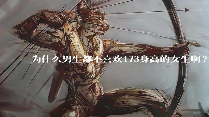 为什么男生都不喜欢173身高的女生啊?