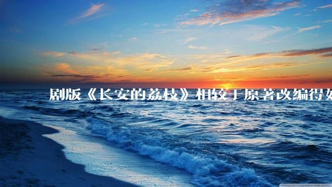 剧版《长安的荔枝》相较于原著改编得如何？