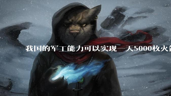 我国的军工能力可以实现一天5000枚火箭弹连着炸三个月吗？