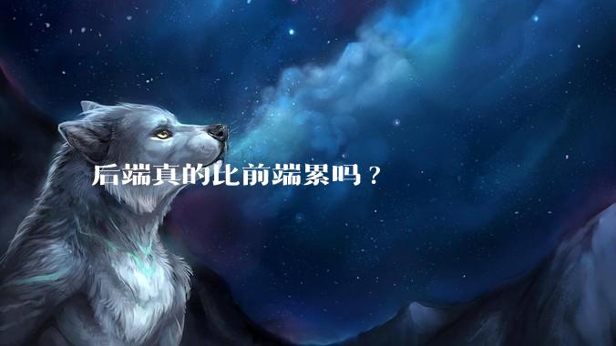 后端真的比前端累吗?