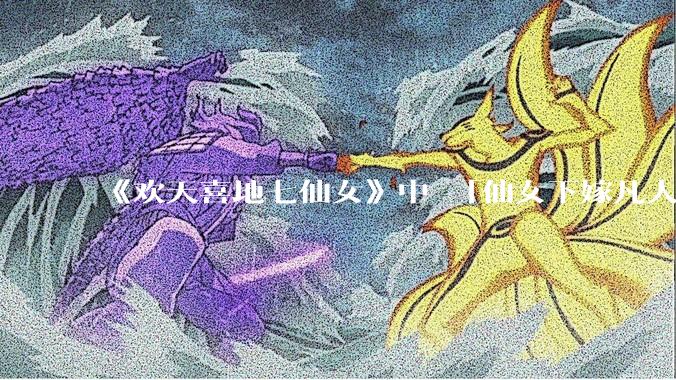 《欢天喜地七仙女》中 「仙女下嫁凡人」 的设定，在今天是否过时？