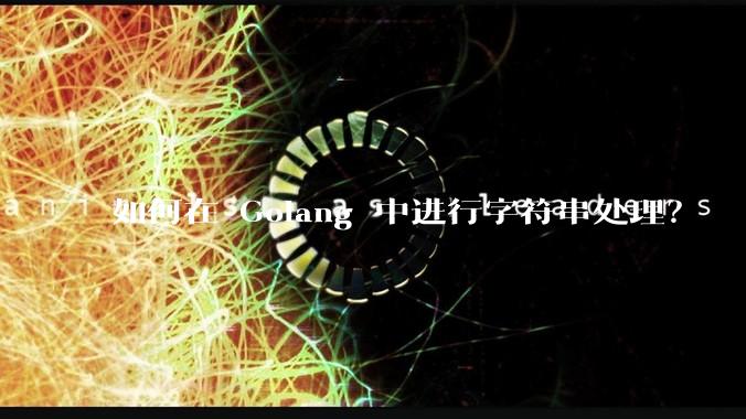 如何在 Golang 中进行字符串处理？
