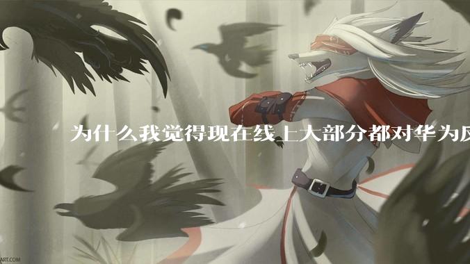 为什么我觉得现在线上大部分都对华为反感，线下华为大卖?