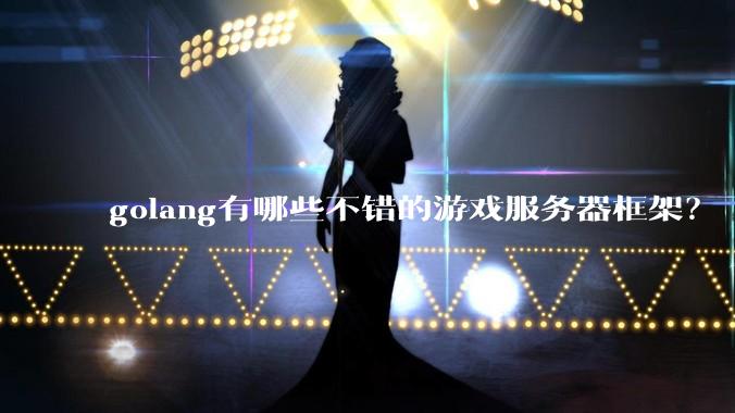 golang有哪些不错的游戏服务器框架？