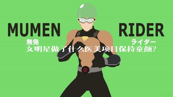 女明星做了什么医美项目保持童颜？