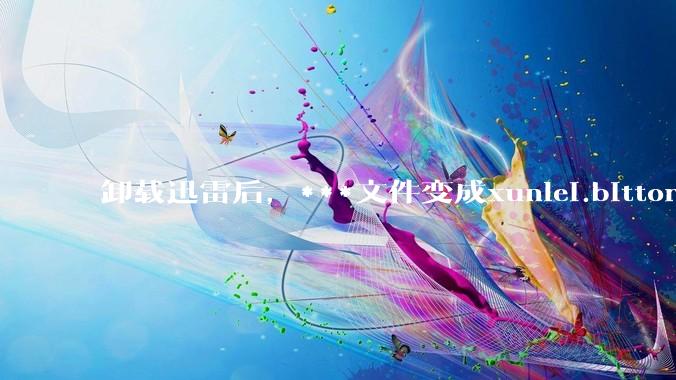 卸载迅雷后，***文件变成xunlei.bittorrent.6,怎么还原回去啊，心态炸了！?