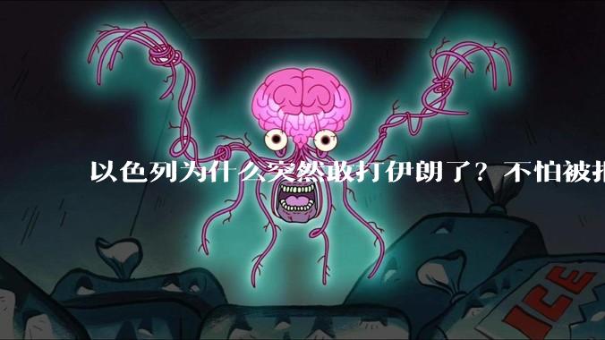 以色列为什么突然敢打伊朗了？不怕被报复？