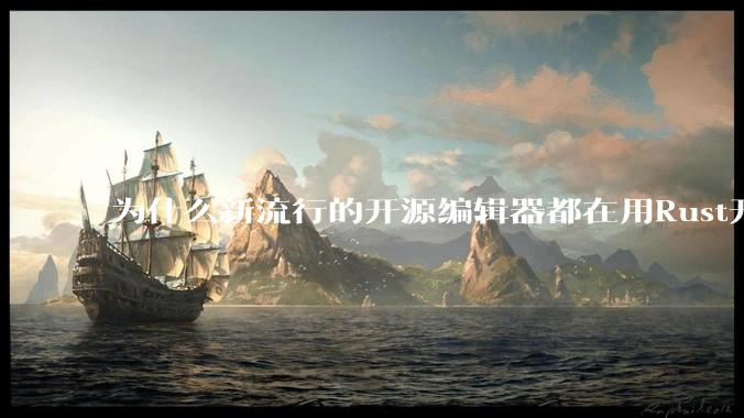 为什么新流行的开源编辑器都在用Rust开发？