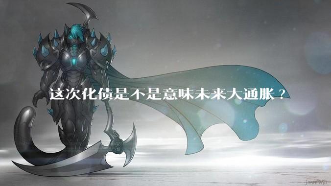 这次化债是不是意味未来大通胀?